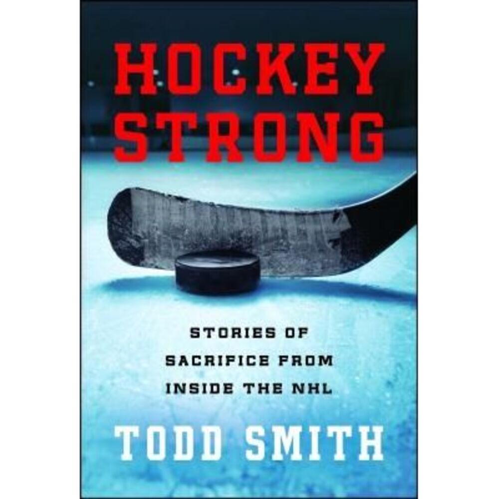 Hockey Strong: Stories of Sacrifice from Inside the NHL -- Todd Smith